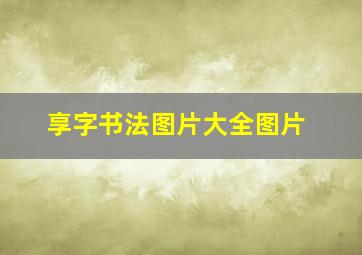 享字书法图片大全图片