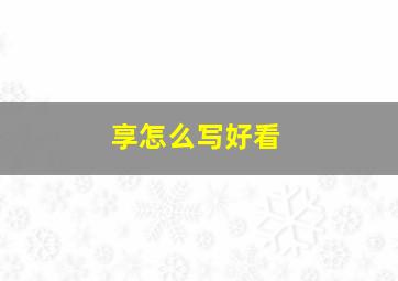 享怎么写好看