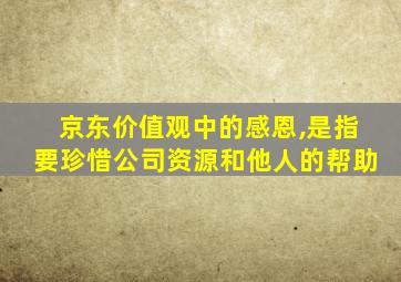 京东价值观中的感恩,是指要珍惜公司资源和他人的帮助