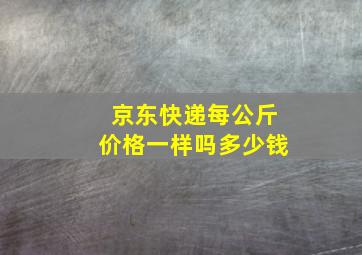 京东快递每公斤价格一样吗多少钱