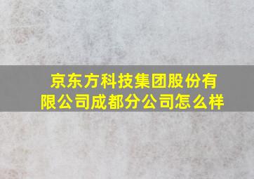 京东方科技集团股份有限公司成都分公司怎么样