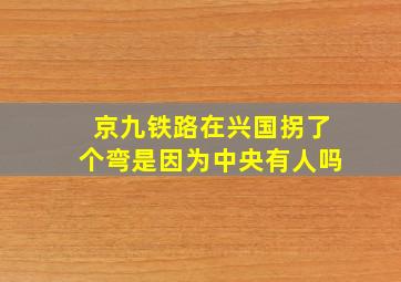 京九铁路在兴国拐了个弯是因为中央有人吗