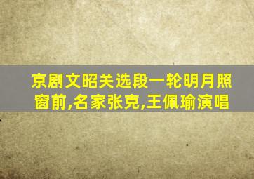 京剧文昭关选段一轮明月照窗前,名家张克,王佩瑜演唱