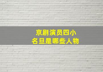 京剧演员四小名旦是哪些人物