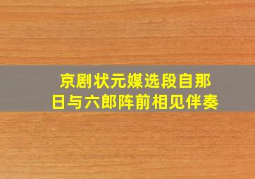 京剧状元媒选段自那日与六郎阵前相见伴奏