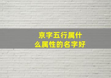 京字五行属什么属性的名字好