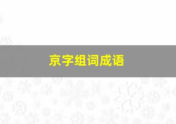 京字组词成语