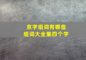 京字组词有哪些组词大全集四个字