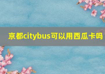 京都citybus可以用西瓜卡吗