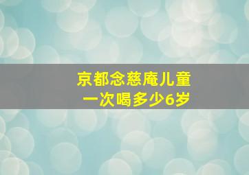 京都念慈庵儿童一次喝多少6岁