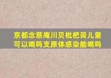 京都念慈庵川贝枇杷膏儿童可以喝吗支原体感染能喝吗