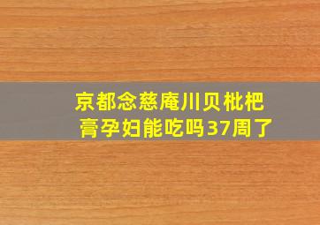 京都念慈庵川贝枇杷膏孕妇能吃吗37周了