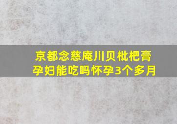 京都念慈庵川贝枇杷膏孕妇能吃吗怀孕3个多月