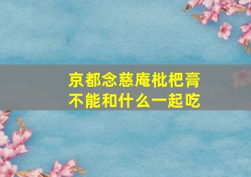 京都念慈庵枇杷膏不能和什么一起吃