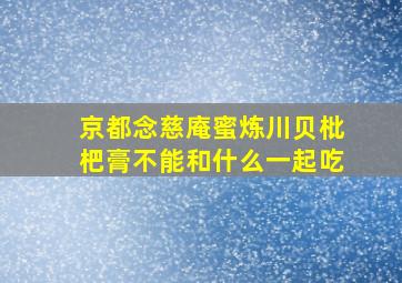 京都念慈庵蜜炼川贝枇杷膏不能和什么一起吃