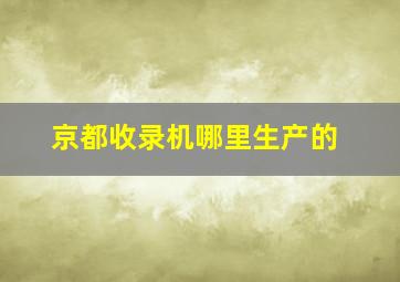 京都收录机哪里生产的