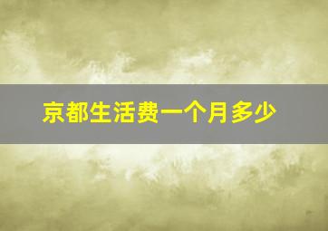 京都生活费一个月多少