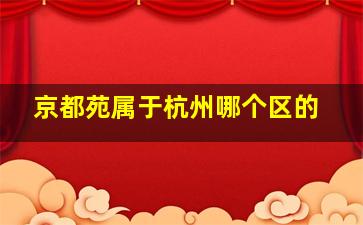 京都苑属于杭州哪个区的