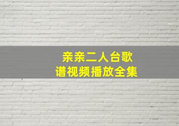 亲亲二人台歌谱视频播放全集