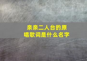 亲亲二人台的原唱歌词是什么名字