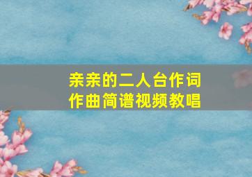 亲亲的二人台作词作曲简谱视频教唱