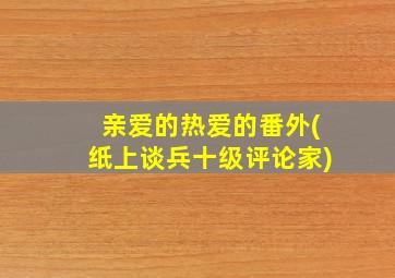 亲爱的热爱的番外(纸上谈兵十级评论家)