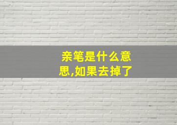 亲笔是什么意思,如果去掉了