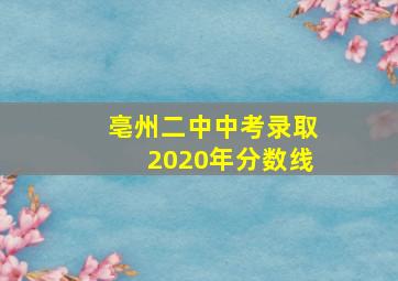 亳州二中中考录取2020年分数线