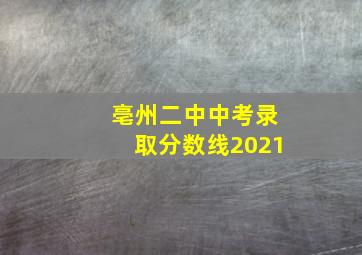 亳州二中中考录取分数线2021