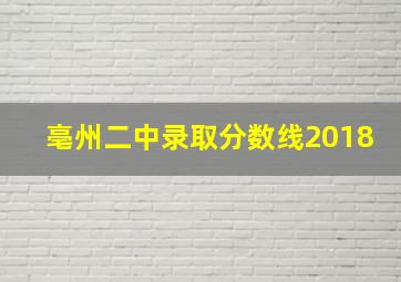 亳州二中录取分数线2018