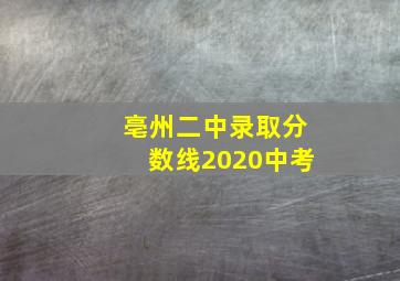 亳州二中录取分数线2020中考