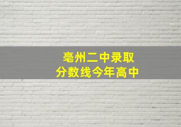 亳州二中录取分数线今年高中