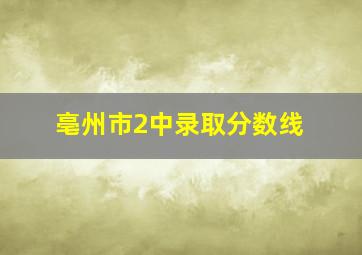 亳州市2中录取分数线