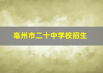 亳州市二十中学校招生