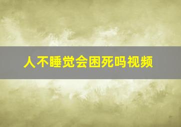 人不睡觉会困死吗视频