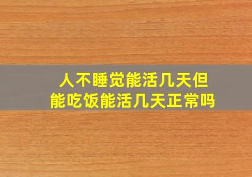 人不睡觉能活几天但能吃饭能活几天正常吗