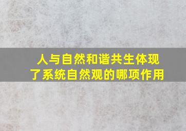 人与自然和谐共生体现了系统自然观的哪项作用