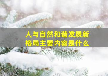 人与自然和谐发展新格局主要内容是什么