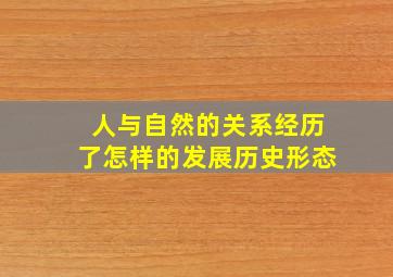 人与自然的关系经历了怎样的发展历史形态