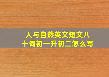 人与自然英文短文八十词初一升初二怎么写