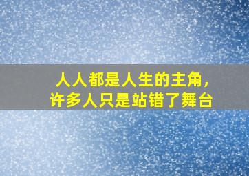 人人都是人生的主角,许多人只是站错了舞台