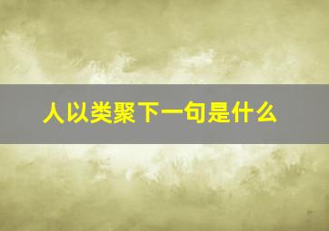 人以类聚下一句是什么