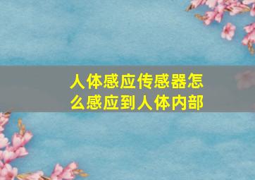 人体感应传感器怎么感应到人体内部