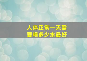 人体正常一天需要喝多少水最好