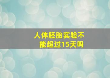 人体胚胎实验不能超过15天吗