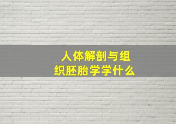 人体解剖与组织胚胎学学什么