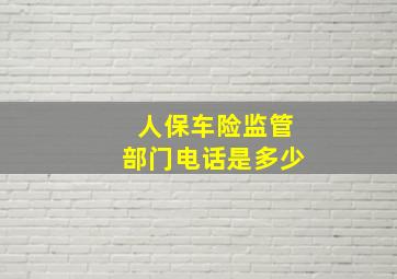 人保车险监管部门电话是多少