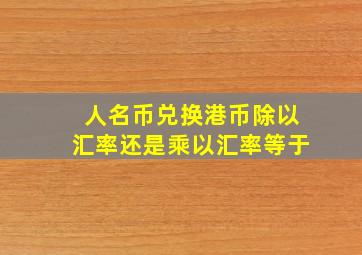 人名币兑换港币除以汇率还是乘以汇率等于