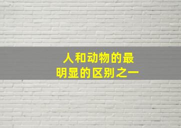 人和动物的最明显的区别之一