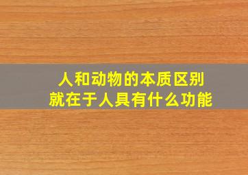 人和动物的本质区别就在于人具有什么功能